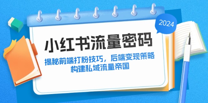 小红书流量密码：揭秘前端打粉技巧，后端变现策略，构建私域流量帝国-苍穹网创