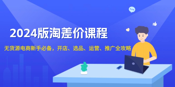 2024版淘差价课程，无货源电商新手必备，开店、选品、运营、推广全攻略-苍穹网创