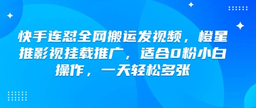 快手连怼全网搬运发视频，橙星推影视挂载推广，适合0粉小白操作，一天轻松多张-苍穹网创