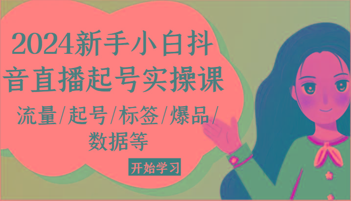 2024新手小白抖音直播起号实操课，流量/起号/标签/爆品/数据等-苍穹网创
