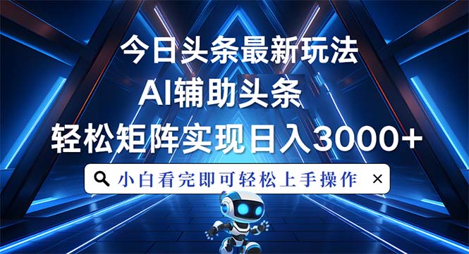 今日头条最新玩法，思路简单，AI辅助，复制粘贴轻松矩阵日入3000+-苍穹网创