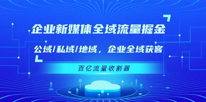 企业 新媒体 全域流量掘金：公域/私域/地域 企业全域获客 百亿流量 收割器-苍穹网创