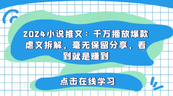2024小说推文：千万播放爆款虐文拆解，毫无保留分享，看到就是赚到-苍穹网创