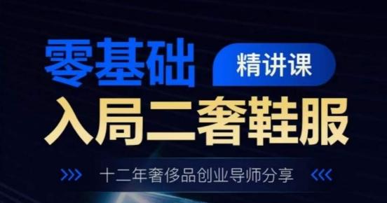 零基础入局二奢鞋服精讲课，十二年奢侈品创业导师分享-苍穹网创