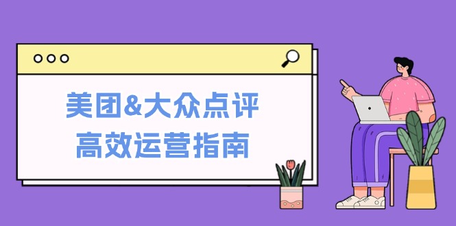 美团&大众点评高效运营指南：从平台基础认知到提升销量的实用操作技巧-苍穹网创
