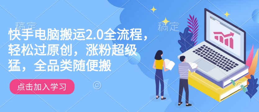 快手电脑搬运2.0全流程，轻松过原创，涨粉超级猛，全品类随便搬-苍穹网创