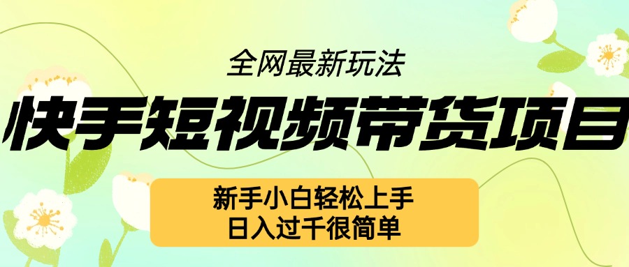 快手短视频带货项目最新玩法，新手小白轻松上手，日入几张很简单【揭秘】-苍穹网创