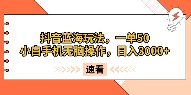 抖音蓝海玩法，一单50，小白手机无脑操作，日入3000+-苍穹网创