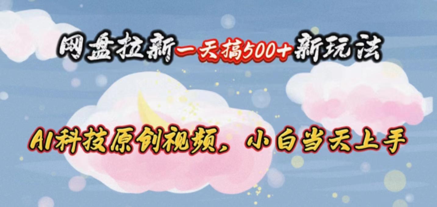网盘拉新一天搞500新玩法，Ai科技原创视频，小白当天上手-苍穹网创