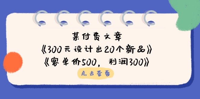 某付费文章：《300元设计出20个新品》+《客单价500，利润300》-苍穹网创