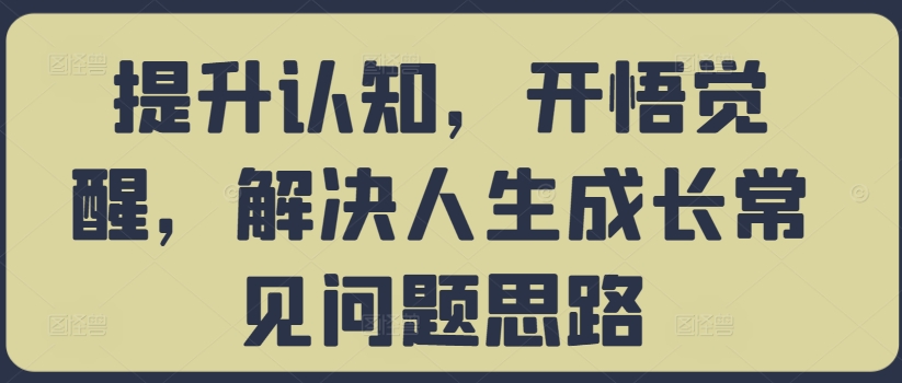 提升认知，开悟觉醒，解决人生成长常见问题思路-苍穹网创